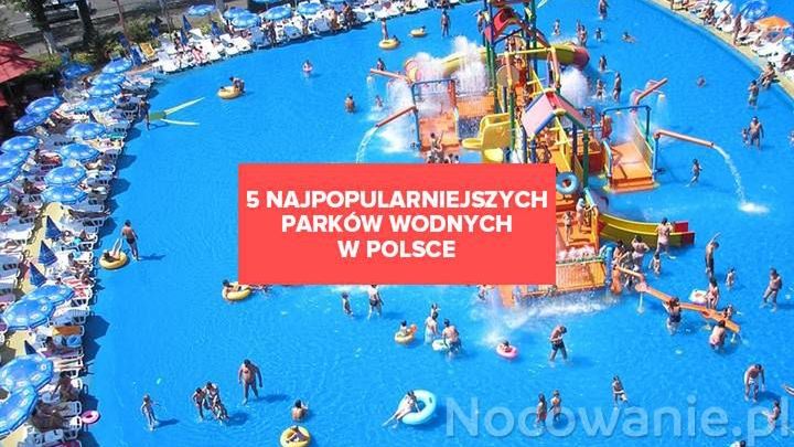 5 najpopularniejszych parków wodnych w Polsce