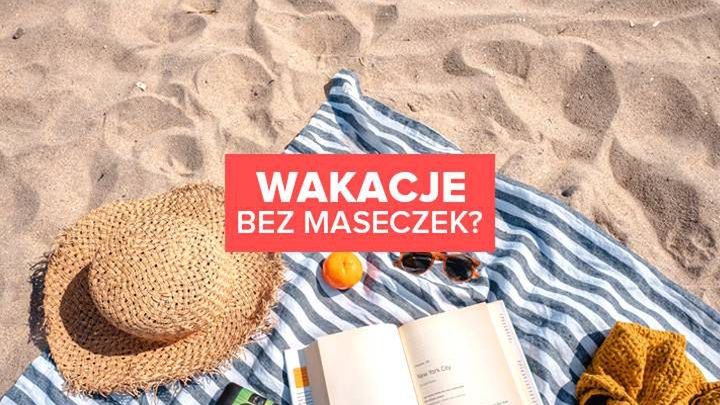 Wakacje 2021 bez maseczek? To jest możliwe!