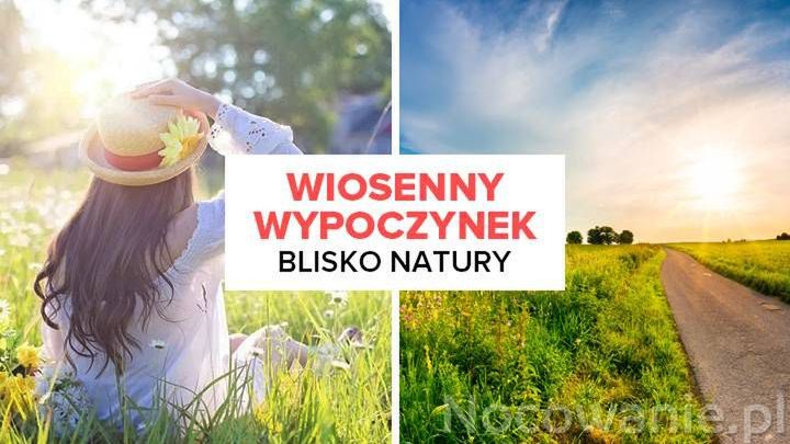 Wiosenny wypoczynek blisko natury. Gdzie warto się wybrać?