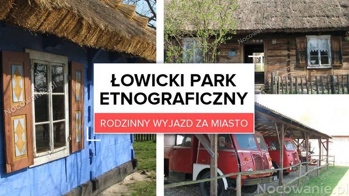 Rodzinny wyjazd za miasto. Łowicki Park Etnograficzny