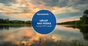 Wypoczynek nad rzeką - TOP 5 miejscowości w Polsce