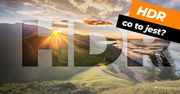 Co to jest HDR? - 7 rzeczy, które warto wiedzieć