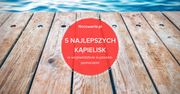 5 najlepszych kąpielisk w województwie kujawsko-pomorskim