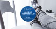 Gdzie się odstresować? Sprawdź propozycje miejsc