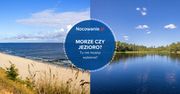 Morze czy jezioro? W tych miejscach nie musisz wybierać