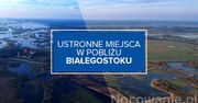 Ustronne miejsca w pobliżu Białegostoku