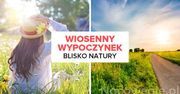 Wiosenny wypoczynek blisko natury. Gdzie warto się wybrać?