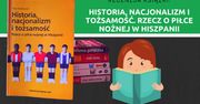 Recenzja książki: „Historia, nacjonalizm i tożsamość. Rzecz o piłce nożnej w Hiszpanii”