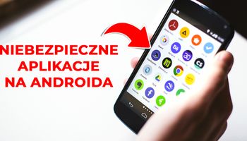 Niebezpieczne aplikacje na Androida, które natychmiast musisz usunąć