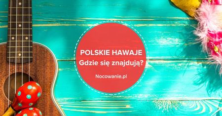 Polskie Hawaje w Małopolsce. Gdzie się wybrać?