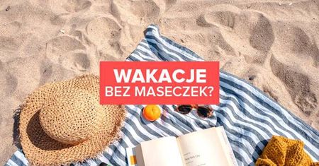 Wakacje 2021 bez maseczek? To jest możliwe!