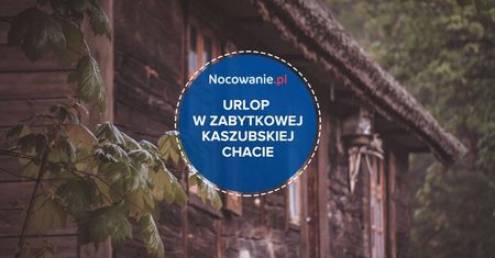 Urlop w zabytkowej kaszubskiej chacie. Poznaj wyjątkową propozycję noclegu!