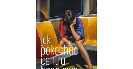 Macierzyństwo bez fikcji („Jak pokochać centra handlowe” Natalii Fiedorczuk)
