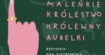 „Maleńkie królestwo Królewny Aurelki” - przedstawienie dla dzieci