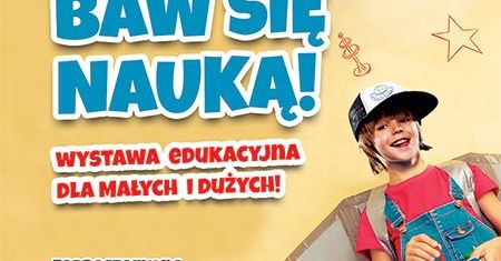 Baw się nauką! Wystawa edukacyjna dla małych i dużych