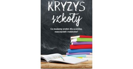 „Kryzys Szkoły. Co możemy zrobić dla uczniów, nauczycieli i rodziców?”