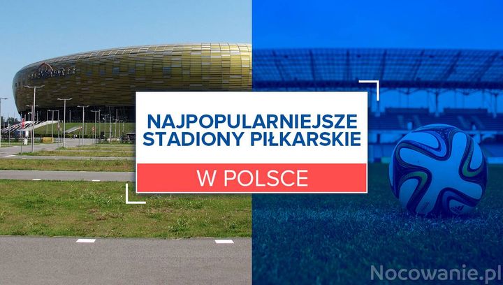 5 najpopularniejszych stadionów piłkarskich w Polsce