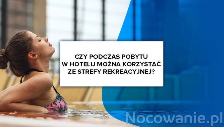 Czy podczas pobytu w hotelu można korzystać ze strefy rekreacyjnej?