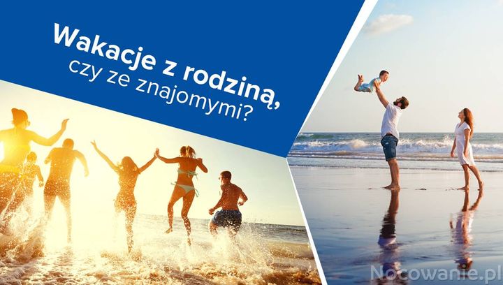 Wakacje z rodziną, czy ze znajomymi? Wady i zalety