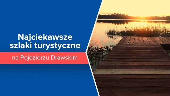 Najciekawsze szlaki turystyczne na Pojezierzu Drawskim