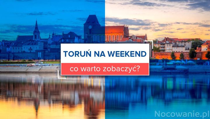 Toruń na weekend - co warto zobaczyć?