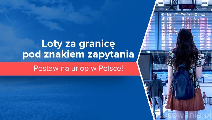 Loty za granicę pod znakiem zapytania. Postaw na urlop w Polsce!