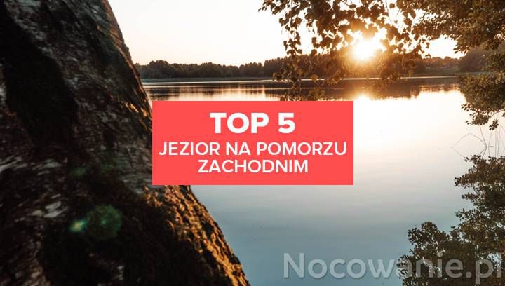 TOP 5 miejsc do wypoczynku nad jeziorem na Pomorzu Zachodnim