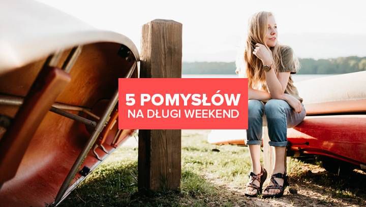 Skoro nie wyjazd, to co? 5 pomysłów na długi weekend