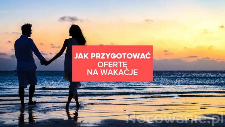 O czym należy pamiętać, przygotowując ofertę na wakacje?
