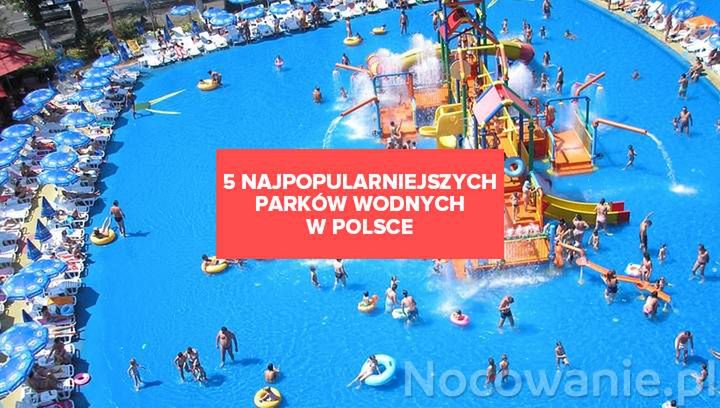 5 najpopularniejszych parków wodnych w Polsce