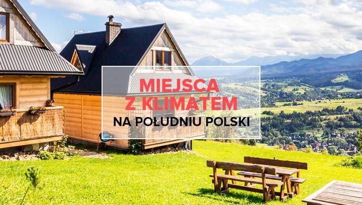 5 wyjątkowych miejsc z klimatem na południu Polski