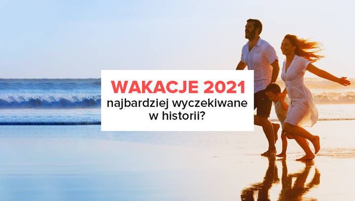 Wakacje 2021 najbardziej wyczekiwanym sezonem w historii?