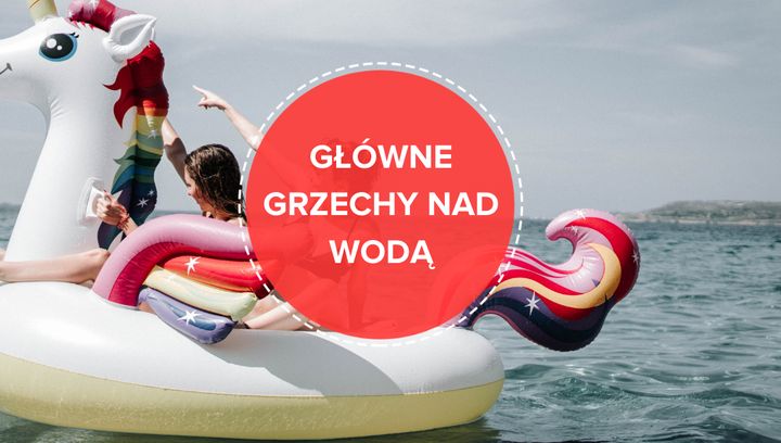 Grzechy główne nad wodą! Lista "wykroczeń" w wakacje 2021