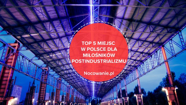 TOP 5 miejsc w Polsce dla miłośników postindustrializmu