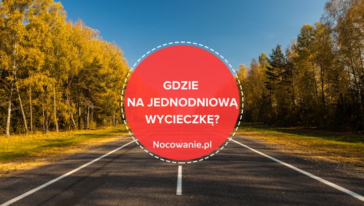 Idealne pomysły na krótkie jednodniowe wyjazdy. Gdzie się wybrać?