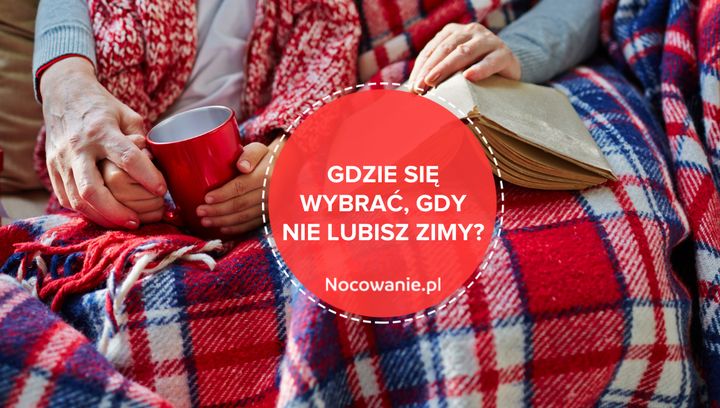 Nie lubisz zimy? Jak ją przetrwać i gdzie się wybrać w Polsce?