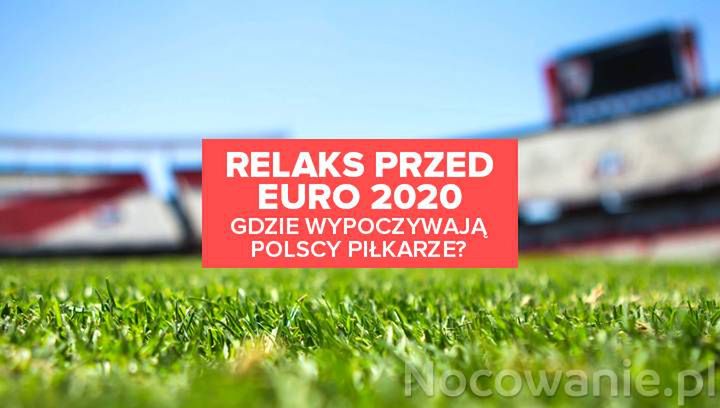 Euro 2020. Gdzie lubią wypoczywać polscy piłkarze?