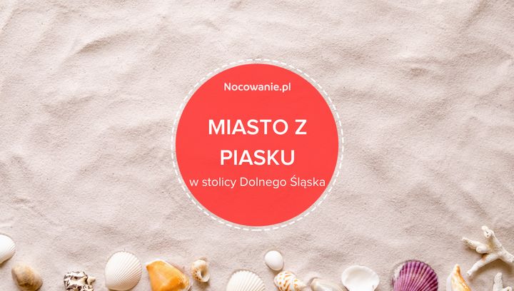 Miasto z piasku w stolicy Dolnego Śląska. Wyjątkowa propozycja dla turystów!