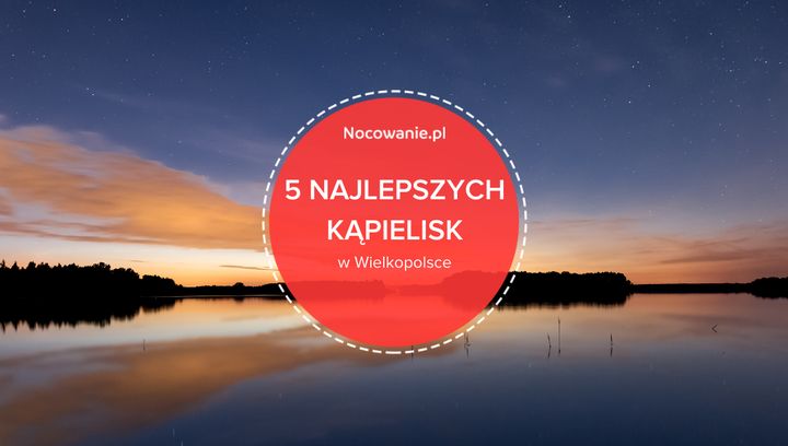 5 najlepszych kąpielisk w województwie wielkopolskim