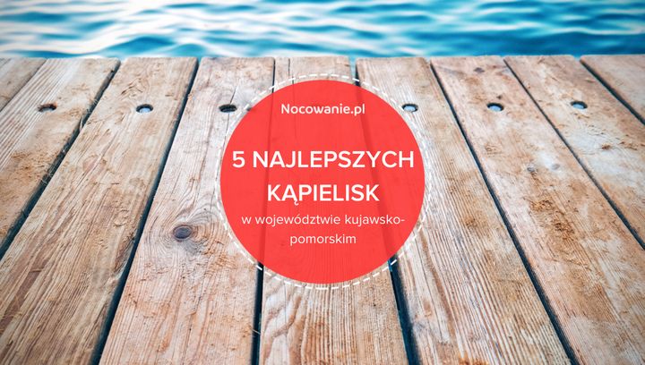 5 najlepszych kąpielisk w województwie kujawsko-pomorskim