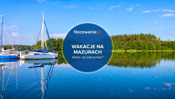 Wakacje na Mazurach. Gdzie warto się zatrzymać i co zobaczyć?