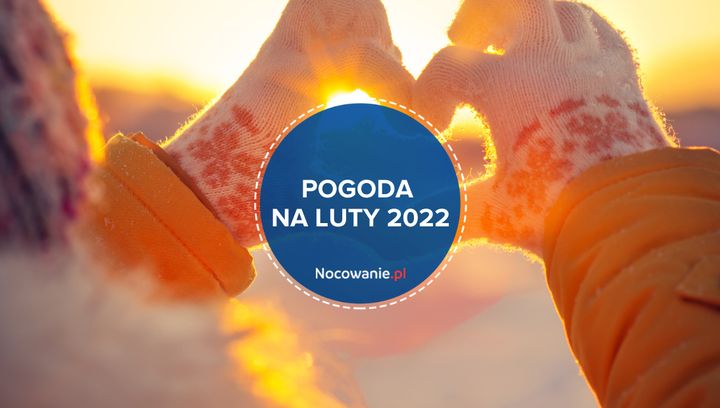 Pogoda na luty 2022 w Polsce, w górach, nad morzem