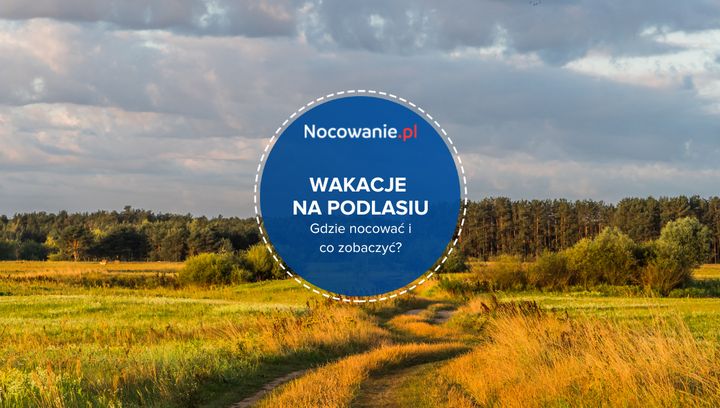 Wakacje na Podlasiu - gdzie nocować i co zobaczyć?