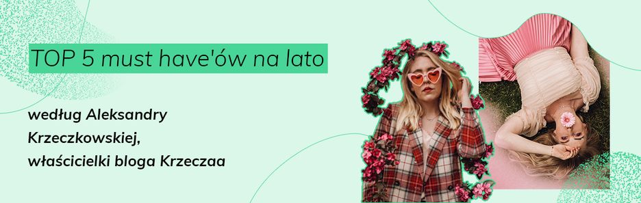 #strefatrendów: 5 must have'ów na lato według Aleksandy Krzeczkowskiej, właścicielki bloga Krzeczaa